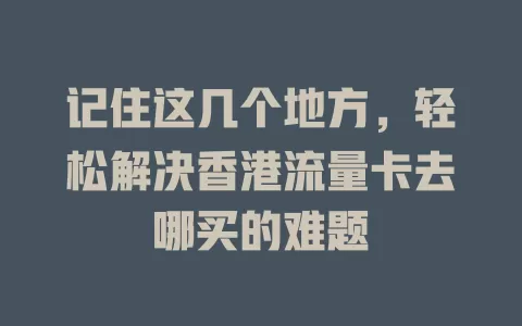 记住这几个地方，轻松解决香港流量卡去哪买的难题