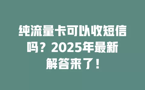 纯流量卡可以收短信吗？2025年最新解答来了！