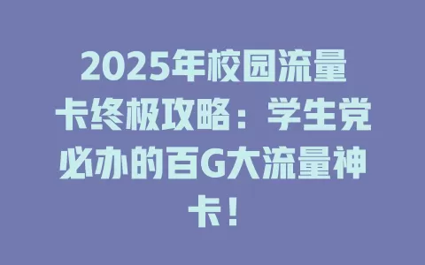 2025年校园流量卡终极攻略：学生党必办的百G大流量神卡！