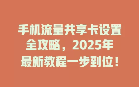 手机流量共享卡设置全攻略，2025年最新教程一步到位！