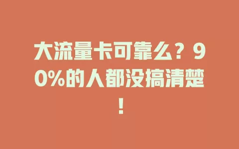 大流量卡可靠么？90%的人都没搞清楚！