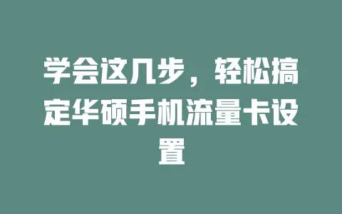 学会这几步，轻松搞定华硕手机流量卡设置