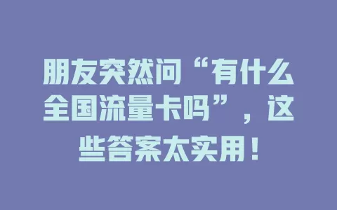 朋友突然问“有什么全国流量卡吗”,这些答案太实用!