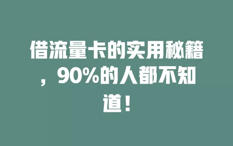 借流量卡的实用秘籍，90%的人都不知道！