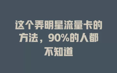 这个弄明星流量卡的方法，90%的人都不知道