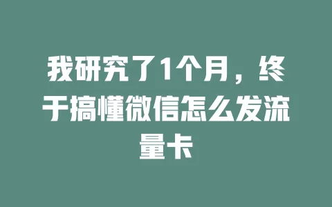 我研究了1个月，终于搞懂微信怎么发流量卡