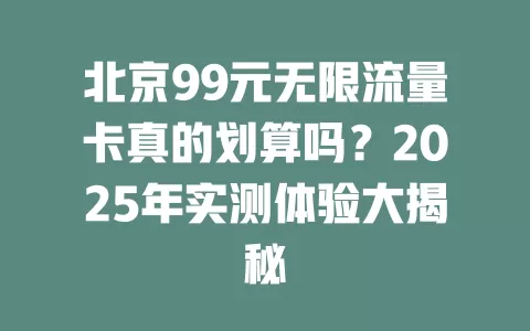 北京99元无限流量卡真的划算吗？2025年实测体验大揭秘