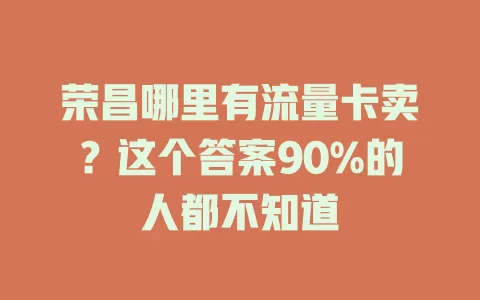 荣昌哪里有流量卡卖？这个答案90%的人都不知道