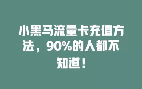 小黑马流量卡充值方法，90%的人都不知道！
