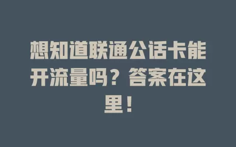 想知道联通公话卡能开流量吗？答案在这里！