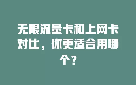 无限流量卡和上网卡对比，你更适合用哪个？
