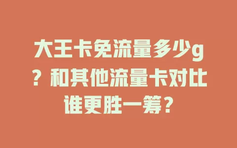 大王卡免流量多少g？和其他流量卡对比谁更胜一筹？