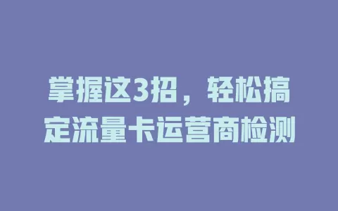 掌握这3招，轻松搞定流量卡运营商检测