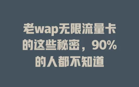 老wap无限流量卡的这些秘密，90%的人都不知道