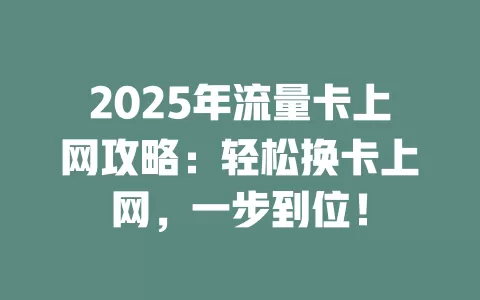 2025年流量卡上网攻略：轻松换卡上网，一步到位！
