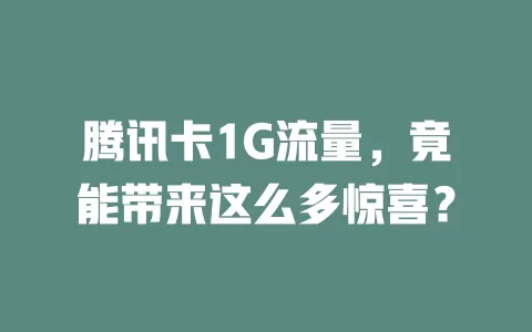腾讯卡1G流量，竟能带来这么多惊喜？