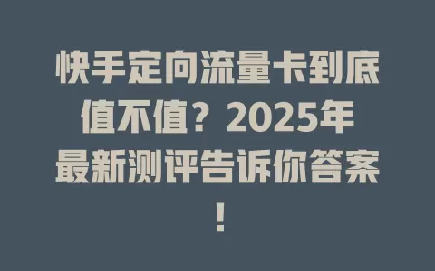 快手定向流量卡到底值不值？2025年最新测评告诉你答案！
