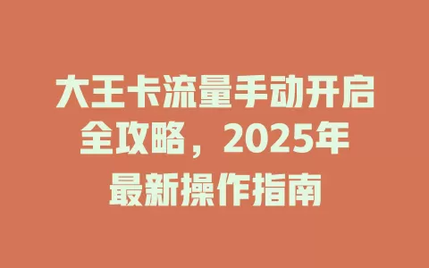 大王卡流量手动开启全攻略，2025年最新操作指南