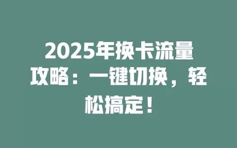 2025年换卡流量攻略：一键切换，轻松搞定！
