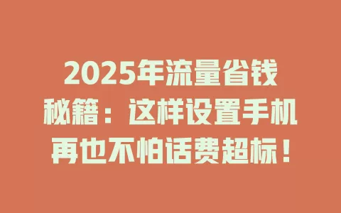 2025年流量省钱秘籍：这样设置手机再也不怕话费超标！