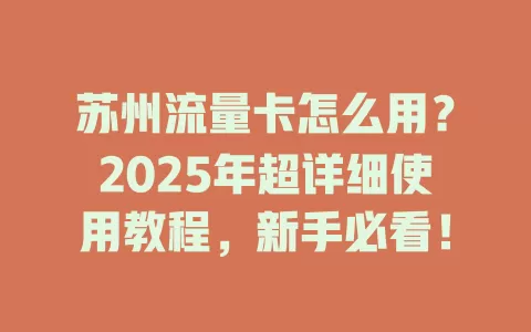 苏州流量卡怎么用？2025年超详细使用教程，新手必看！