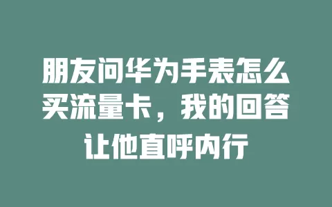 朋友问华为手表怎么买流量卡，我的回答让他直呼内行
