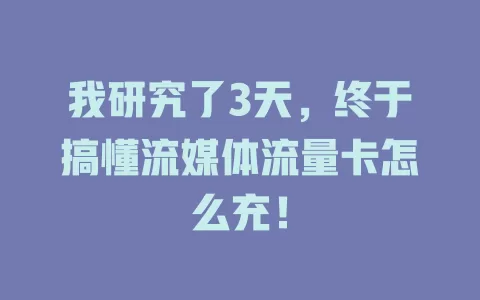 我研究了3天，终于搞懂流媒体流量卡怎么充！