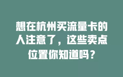 想在杭州买流量卡的人注意了，这些卖点位置你知道吗？