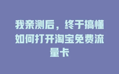 我亲测后，终于搞懂如何打开淘宝免费流量卡