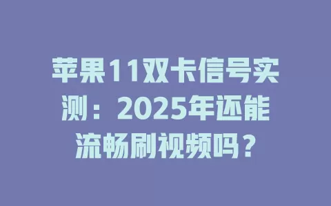 苹果11双卡信号实测：2025年还能流畅刷视频吗？