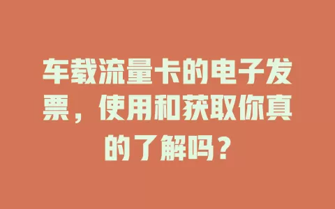 车载流量卡的电子发票，使用和获取你真的了解吗？