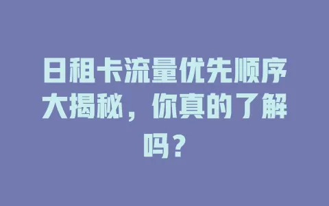 日租卡流量优先顺序大揭秘，你真的了解吗？