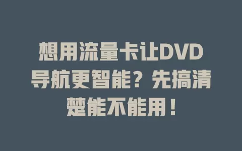 想用流量卡让DVD导航更智能？先搞清楚能不能用！
