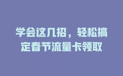 学会这几招，轻松搞定春节流量卡领取