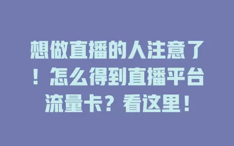 想做直播的人注意了！怎么得到直播平台流量卡？看这里！