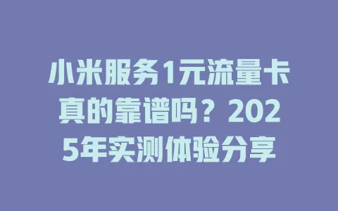 小米服务1元流量卡真的靠谱吗？2025年实测体验分享