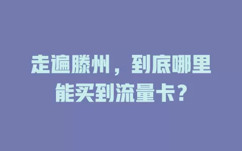 走遍滕州，到底哪里能买到流量卡？