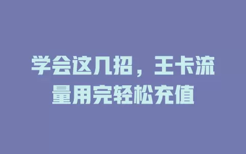 学会这几招，王卡流量用完轻松充值