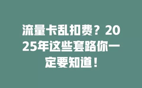 流量卡乱扣费？2025年这些套路你一定要知道！