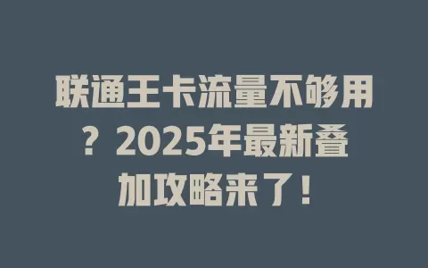 联通王卡流量不够用？2025年最新叠加攻略来了！