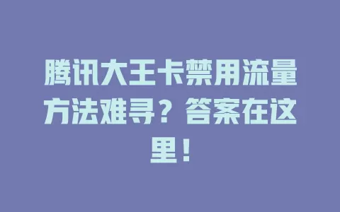 腾讯大王卡禁用流量方法难寻？答案在这里！