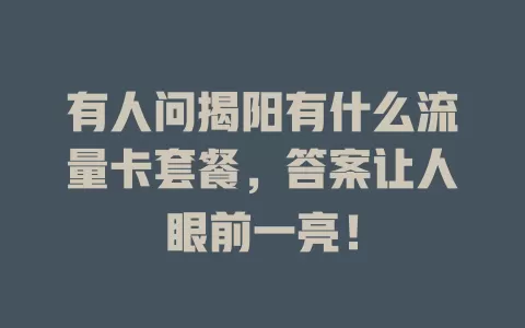有人问揭阳有什么流量卡套餐，答案让人眼前一亮！
