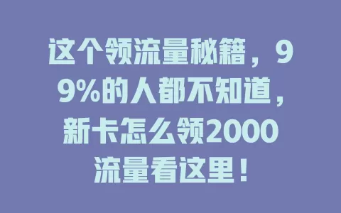 这个领流量秘籍，99%的人都不知道，新卡怎么领2000流量看这里！
