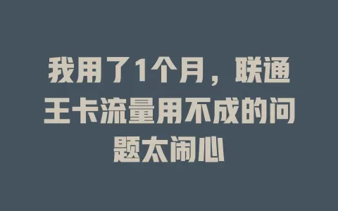 我用了1个月，联通王卡流量用不成的问题太闹心