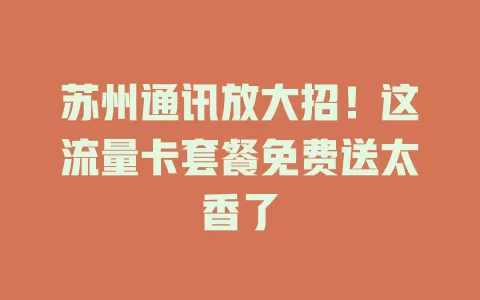 苏州通讯放大招！这流量卡套餐免费送太香了