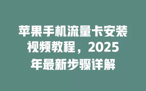 苹果手机流量卡安装视频教程，2025年最新步骤详解