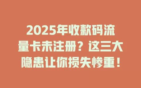 2025年收款码流量卡未注册？这三大隐患让你损失惨重！