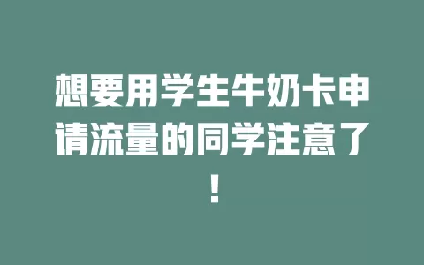 想要用学生牛奶卡申请流量的同学注意了！
