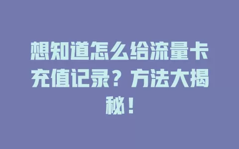 想知道怎么给流量卡充值记录？方法大揭秘！