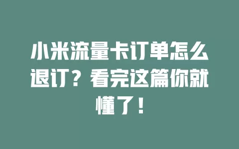 小米流量卡订单怎么退订？看完这篇你就懂了！